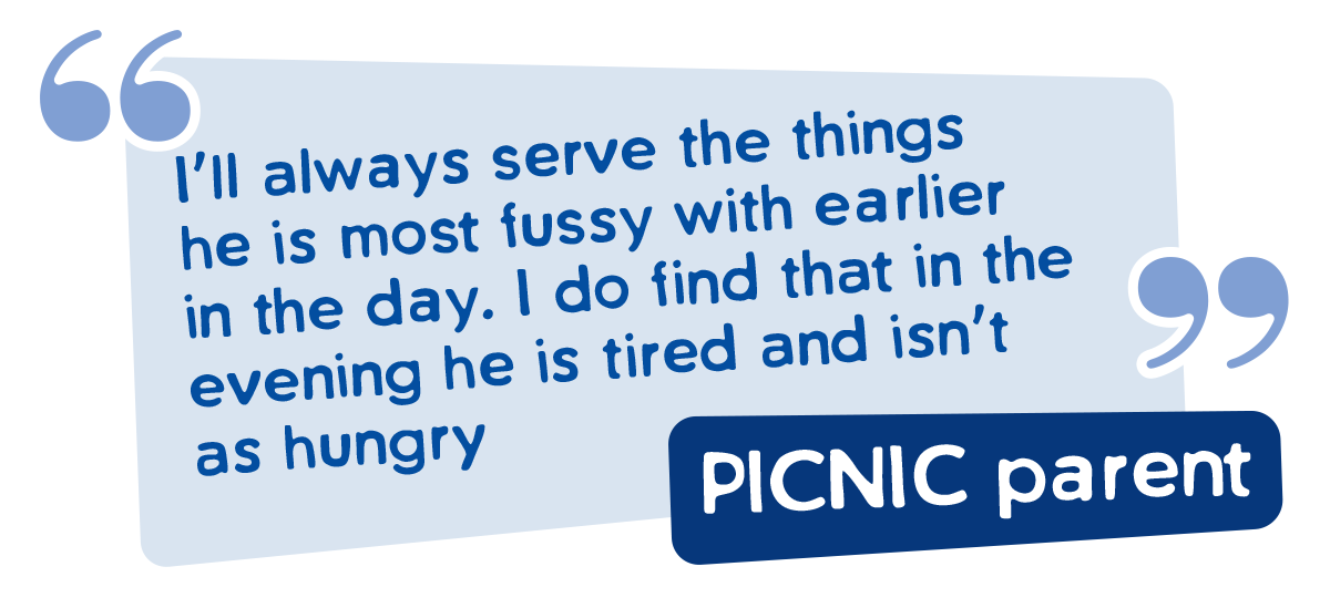I'll always serve the things he is most fussy with earlier in the day. I do find that in the evening he is tired and isn't as hungry