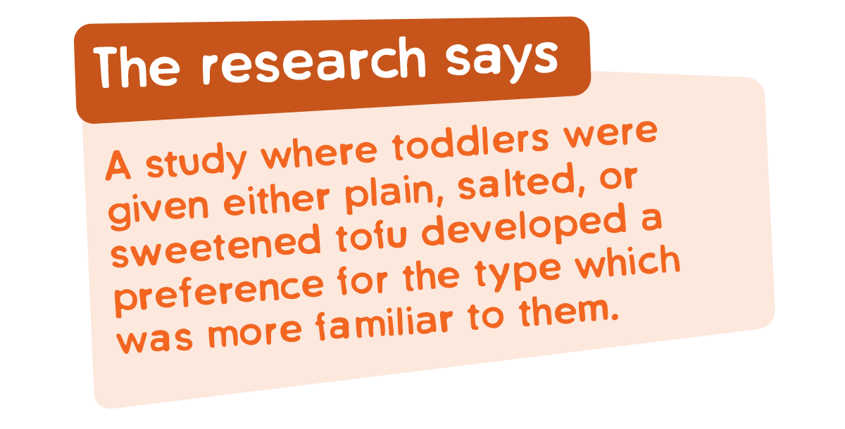 A study where toddlers were given either plain, salted or sweetened tofu liked the type they knew better